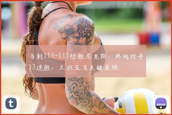 马刺115-111险胜尼克斯,终结对手13连胜,文班亚马关键表现