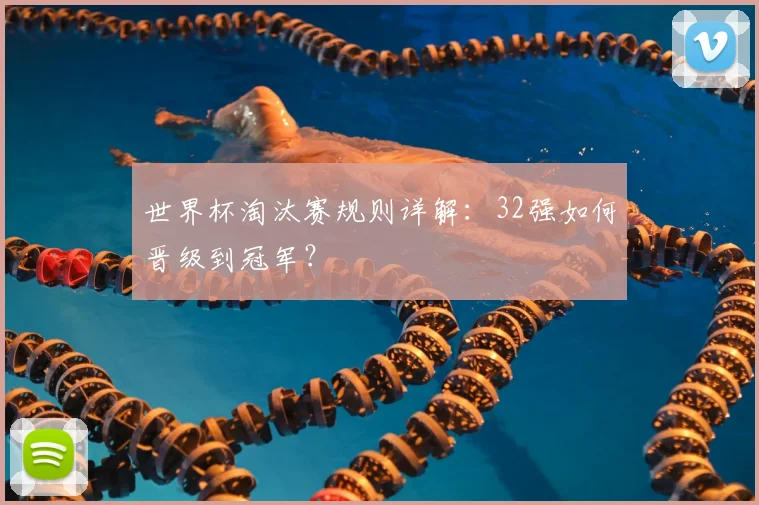 世界杯淘汰赛规则详解:32强如何晋级到冠军?